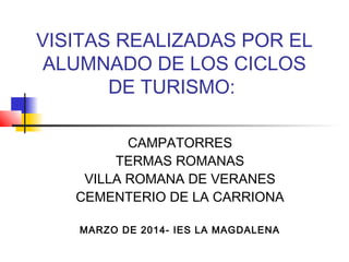 VISITAS REALIZADAS POR EL
ALUMNADO DE LOS CICLOS
DE TURISMO:
CAMPATORRES
TERMAS ROMANAS
VILLA ROMANA DE VERANES
CEMENTERIO DE LA CARRIONA
MARZO DE 2014- IES LA MAGDALENA
 