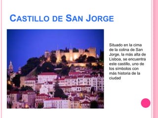 CASTILLO DE SAN JORGE
Situado en la cima
de la colina de San
Jorge, la más alta de
Lisboa, se encuentra
este castillo, uno de
los símbolos con
más historia de la
ciudad
 