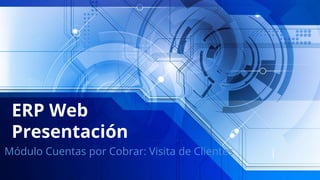 ERP Web
Presentación
Módulo Cuentas por Cobrar: Visita de Clientes
 