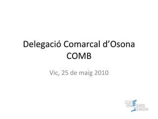 Delegació Comarcal d’Osona COMB Vic, 25 de maig 2010 