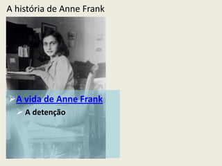 A história de Anne Frank




A vida de Anne Frank
   A detenção
 