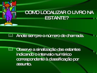 COMO LOCALIZAR O LIVRO NA ESTANTE? Anote sempre o número de chamada. Observe a sinalização das estantes indicando o intervalo numérico correspondente à classificação por assunto. 