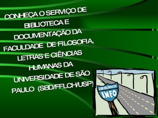 CONHEÇA O SERVIÇO DE BIBLIOTECA E DOCUMENTAÇÃO DA FACULDADE  DE FILOSOFIA, LETRAS E CIÊNCIAS HUMANAS DA UNIVERSIDADE DE SÃO PAULO  (SBD/FFLCH/USP) Biblioteca 