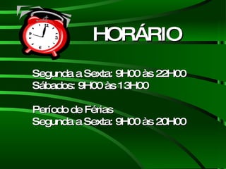 Segunda a Sexta: 9H00 às 22H00 Sábados: 9H00 às 13H00 Período de Férias Segunda a Sexta: 9H00 às 20H00 HORÁRIO 