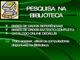 BASES DE DADOS REFERÊNCIAIS BASES DE DADOS EM TEXTO COMPLETO CATÁLOGO ONLINE DEDALUS Para acessar, utilize os computadores disponíveis na Biblioteca. PESQUISA  NA BIBLIOTECA 