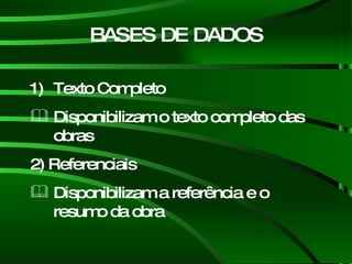 BASES DE DADOS Texto Completo Disponibilizam o texto completo das obras 2) Referenciais  Disponibilizam a referência e o  resumo da obra 
