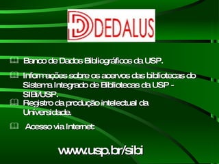 Banco de Dados Bibliográficos da USP. www.usp.br/sibi Acesso via Internet: Registro da produção intelectual da Universidade. Informações sobre os acervos das bibliotecas do Sistema Integrado de Bibliotecas da USP - SIBi/USP. 