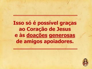 Isso só é possível graças
ao Coração de Jesus
e às doações generosas
de amigos apoiadores.

 