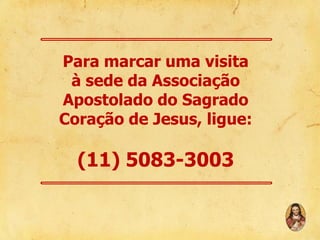 Para marcar uma visita
à sede da Associação
Apostolado do Sagrado
Coração de Jesus, ligue:

(11) 5083-3003

 