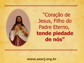 “Coração de
Jesus, Filho do
Padre Eterno,
tende piedade
de nós”

www.aascj.org.br

 
