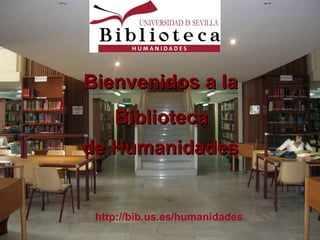 http://bib.us.es/humanidades
Bienvenidos a laBienvenidos a la
BibliotecaBiblioteca
de Humanidadesde Humanidades
 