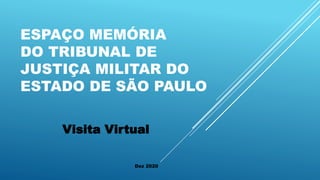 ESPAÇO MEMÓRIA
DO TRIBUNAL DE
JUSTIÇA MILITAR DO
ESTADO DE SÃO PAULO
Visita Virtual
Dez 2020
 