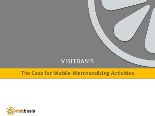 VISITBASIS
The Case for Mobile Merchandising Activities
 