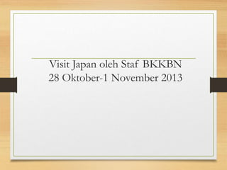 Visit Japan oleh Staf BKKBN
28 Oktober-1 November 2013
 