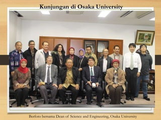 Kunjungan di Osaka University
Berfoto bersama Dean of Science and Engineering, Osaka University
 