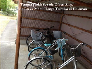 Tempat parkir Sepeda Diberi Atap,
Sedangkan Parkir Mobil Hanya Terbuka di Halaman
 
