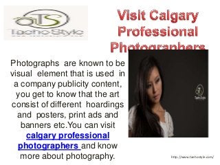 Photographs are known to be 
visual element that is used in 
a company publicity content, 
you get to know that the art 
consist of different hoardings 
and posters, print ads and 
banners etc.You can visit 
calgary professional 
photographers and know 
more about photography. http://www.taehostyle.com/ 
 
