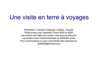 Une visite en terre à voyages Réalisation: François Crépeault, Québec, Canada Photo prises avec appareils Canon A520 et A5...