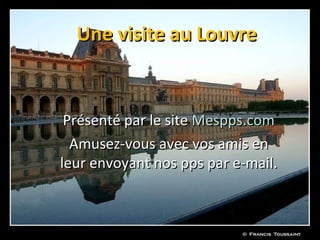 Une visite au Louvre


 Présenté par le site Mespps.com
  Amusez-vous avec vos amis en
leur envoyant nos pps par e-mail.
 
