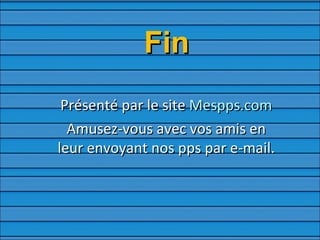 Fin Présenté par le site  Mespps.com Amusez-vous avec vos amis en leur envoyant nos pps par e-mail. 