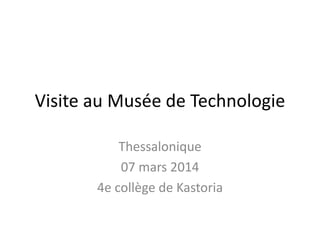 Visite au Musée de Technologie
Thessalonique
07 mars 2014
4e collège de Kastoria
 
