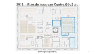 10
Entrée principale BUL
2011 Plan du nouveau Centre GéoStat
 
