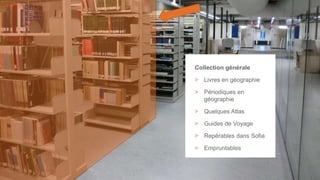 23
Collection générale
> Livres en géographie
> Périodiques en
géographie
> Quelques Atlas
> Guides de Voyage
> Repérables dans Sofia
> Empruntables
 