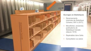 26
Ouvrages en Statistiques
> Recensements
imprimés de Statistique
Canada (1851 à 2011)
> Microfiches: anciennes
publications de
Statistique Canada
(depuis 1918)
> Repérables dans Sofia
> Consultation sur place
 