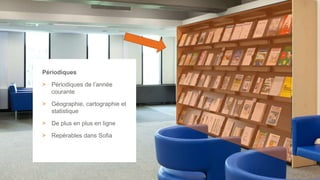 28
Périodiques
> Périodiques de l’année
courante
> Géographie, cartographie et
statistique
> De plus en plus en ligne
> Repérables dans Sofia
 