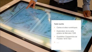 Bibliothèque de l’Université Laval > / 45
Table tactile
> Cartes et atlas numériques
> Exploration de la carte
polaire de Mercator 1595
> Expédition Coppermine de
Franklin 1819-1821
> ….
 