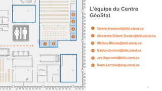 • Valerie.Arsenault@bibl.ulaval.ca
• Alexandre.Robert-Tessier@bibl.ulaval.ca
• Stefano.Biondo@bibl.ulaval.ca
• Gaston.Quirion@bibl.ulaval.ca
• Joe.Bouchard@bibl.ulaval.ca
• Suzie.Larrivee@scg.ulaval.ca
53
L’équipe du Centre
GéoStat
1
2
3
4
5
1 2
4
3
5
6
6
 