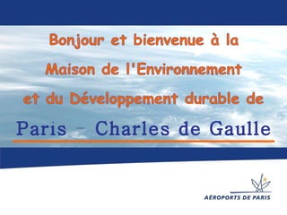 Bonjour et bienvenue à la Maison de l'Environnement  et du Développement durable de Paris - Charles de Gaulle 