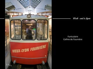 Week - end à Lyon
Funiculaire
Colline de Fourvière
 