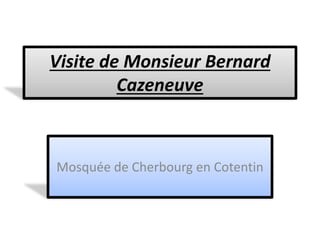 Visite de Monsieur Bernard
Cazeneuve
Mosquée de Cherbourg en Cotentin
 