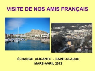 VISITE DE NOS AMIS FRANÇAIS




   ÉCHANGE ALICANTE - SAINT-CLAUDE
           MARS-AVRIL 2012
 