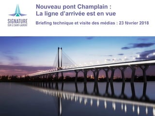 Nouveau pont Champlain :
La ligne d’arrivée est en vue
Briefing technique et visite des médias : 23 février 2018
 