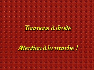 Tournons à droite Attention à la marche ! 
