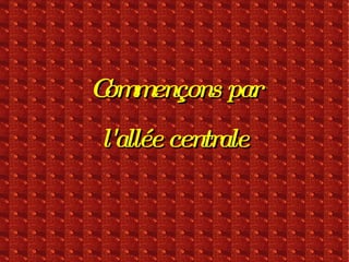 Commençons par l'allée centrale 