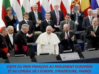 VISITE DU PAPE FRANÇOIS AU PARLEMENT EUROPÉEN
ET AU CONSEIL DE L'EUROPE, STRAZBOURG, FRANCE
 