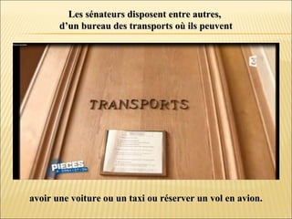 Les sénateurs disposent entre autres,Les sénateurs disposent entre autres,
d’un bureau des transports où ils peuventd’un bureau des transports où ils peuvent
avoir une voiture ou un taxi ou réserver un vol en avion.avoir une voiture ou un taxi ou réserver un vol en avion.
 