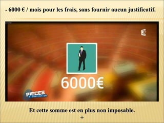 -- 6000 € / mois pour les frais, sans fournir aucun justificatif.6000 € / mois pour les frais, sans fournir aucun justificatif.
Et cette somme est en plus non imposable.Et cette somme est en plus non imposable.
++
 