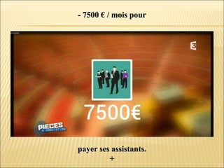 - 7500 € / mois pour- 7500 € / mois pour
payer ses assistants.payer ses assistants.
++
 