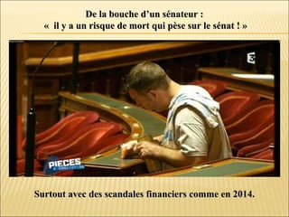 De la bouche d’un sénateur :De la bouche d’un sénateur :
« il y a un risque de mort qui pèse sur le sénat ! »« il y a un risque de mort qui pèse sur le sénat ! »
Surtout avec des scandales financiers comme en 2014.Surtout avec des scandales financiers comme en 2014.
 