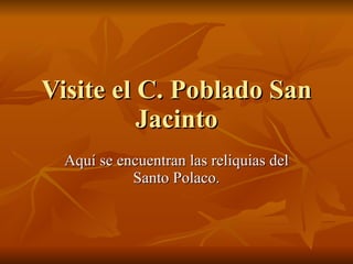 Visite el C. Poblado San Jacinto Aquí se encuentran las reliquias del Santo Polaco. 