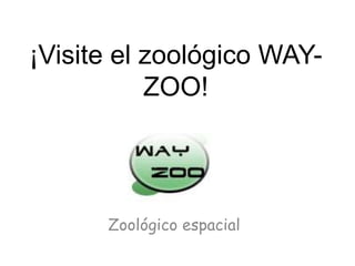 ¡Visite el zoológico WAY-ZOO! Zoológico espacial 
