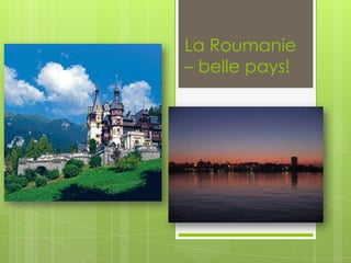 La Roumanie
– belle pays!

 
