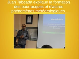 Juan Taboada explique la formation
des bourrasques et d'autres
phénomènes météorologiques.
 