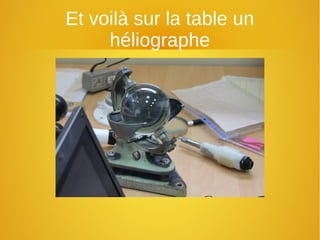 Et voilà sur la table un
héliographe
 