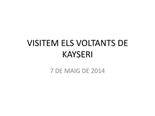 VISITEM ELS VOLTANTS DE
KAYSERI
7 DE MAIG DE 2014
 