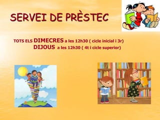 SERVEI DE PRÈSTEC
TOTS ELS DIMECRES a les 12h30 ( cicle inicial i 3r)

DIJOUS

a les 12h30 ( 4t i cicle superior)

 